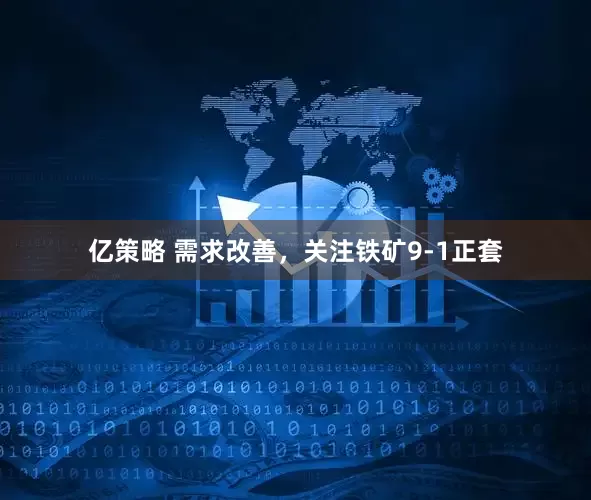 亿策略 需求改善，关注铁矿9-1正套