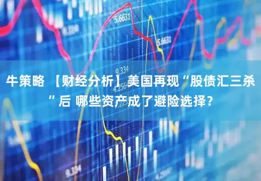 牛策略 【财经分析】美国再现“股债汇三杀”后 哪些资产成了避险选择？
