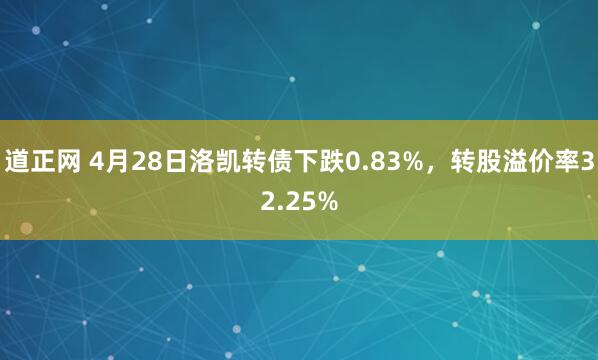 道正网 4月28日洛凯转债下跌0.83%，转股溢价率32.25%