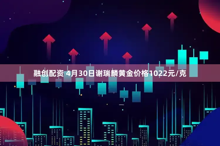 融创配资 4月30日谢瑞麟黄金价格1022元/克