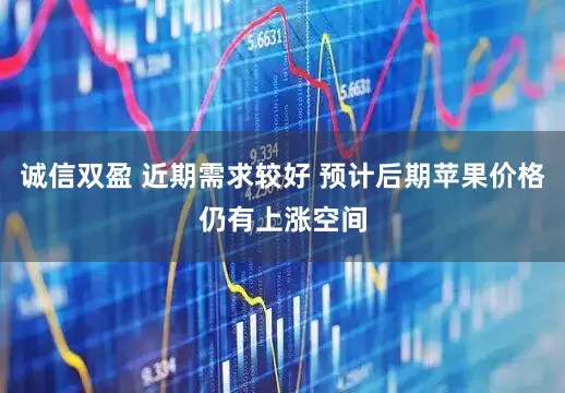 诚信双盈 近期需求较好 预计后期苹果价格仍有上涨空间