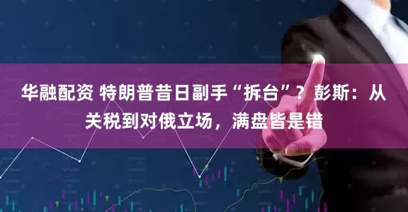 华融配资 特朗普昔日副手“拆台”？彭斯：从关税到对俄立场，满盘皆是错