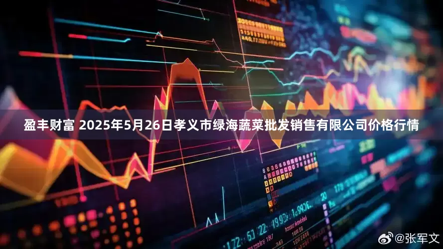 盈丰财富 2025年5月26日孝义市绿海蔬菜批发销售有限公司价格行情