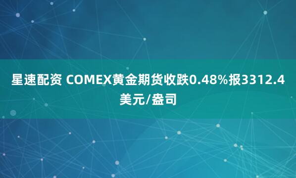 星速配资 COMEX黄金期货收跌0.48%报3312.4美元/盎司