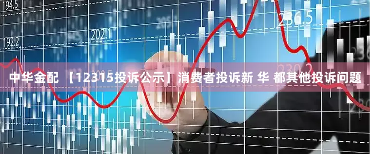 中华金配 【12315投诉公示】消费者投诉新 华 都其他投诉问题