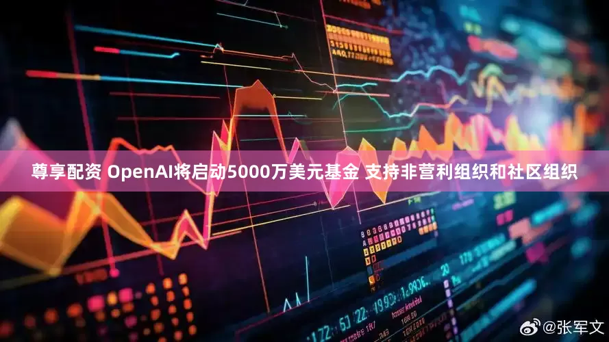 尊享配资 OpenAI将启动5000万美元基金 支持非营利组织和社区组织